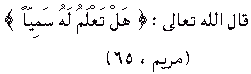 SuratMaryam,ayah 65 means: [Do you know of anything which is similar to Him? There is none.]