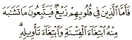 which means: [Those who have perversity in their hearts, they follow the mutashabihatayat seeking discord and searching for unbefitting meanings based on their delusions.]