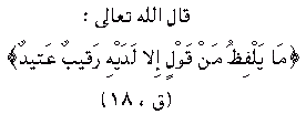 which means: [Every word that a person utters will be written down by the two angels, Raqib and ^Atid.] 